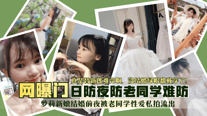 【网曝门】萝莉新娘结婚前夜被老同学性爱私拍流出！真是替新郎难受啊，没结婚绿帽都戴穿了！日防夜防老同学难防！